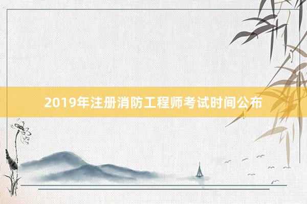 2019年注册消防工程师考试时间公布